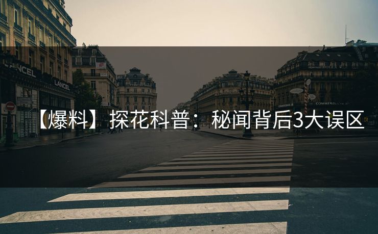 【爆料】探花科普：秘闻背后3大误区