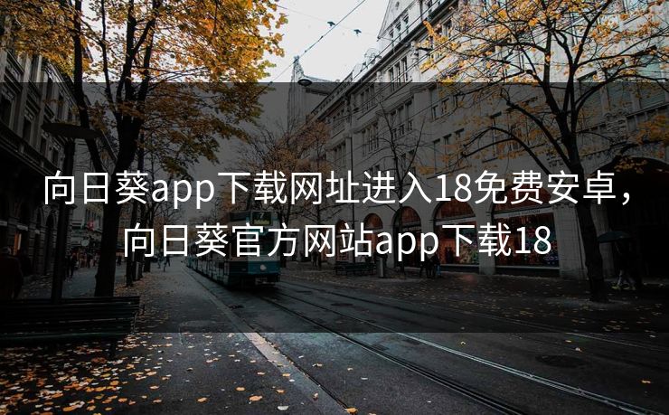 向日葵app下载网址进入18免费安卓，向日葵官方网站app下载18