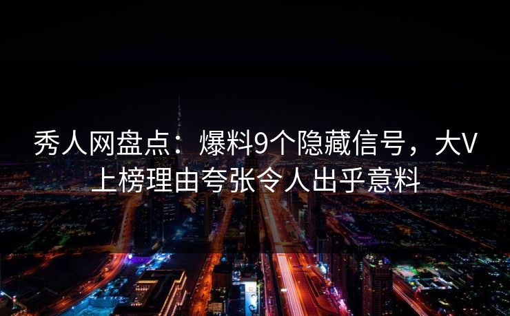 秀人网盘点：爆料9个隐藏信号，大V上榜理由夸张令人出乎意料